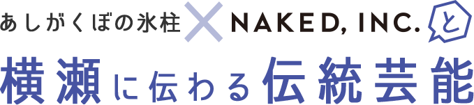 あしがくぼの氷柱×NAKED, INC.と横瀬に伝わる伝統芸能